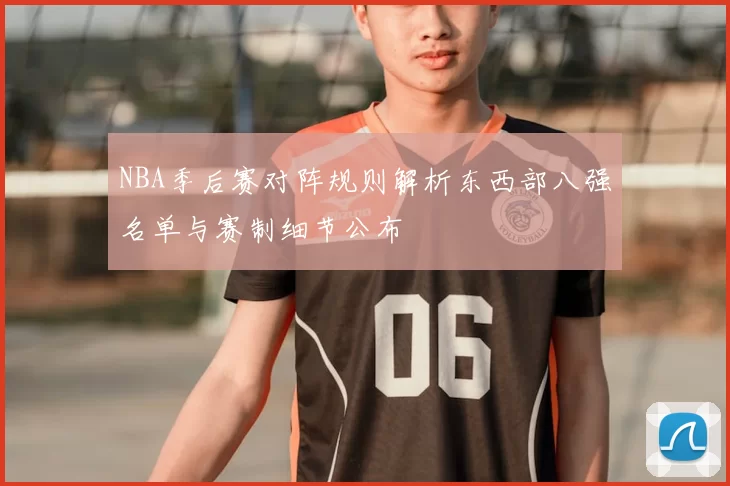 NBA季后赛对阵规则解析东西部八强名单与赛制细节公布