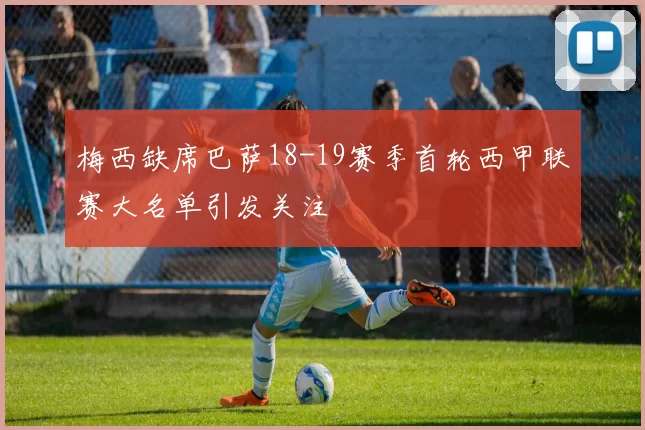 梅西缺席巴萨18-19赛季首轮西甲联赛大名单引发关注