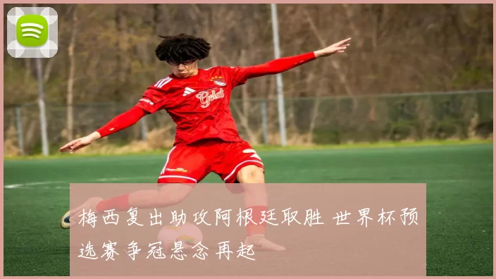 梅西复出助攻阿根廷取胜 世界杯预选赛争冠悬念再起