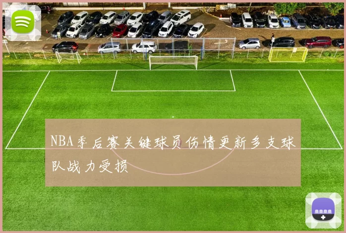 NBA季后赛关键球员伤情更新多支球队战力受损
