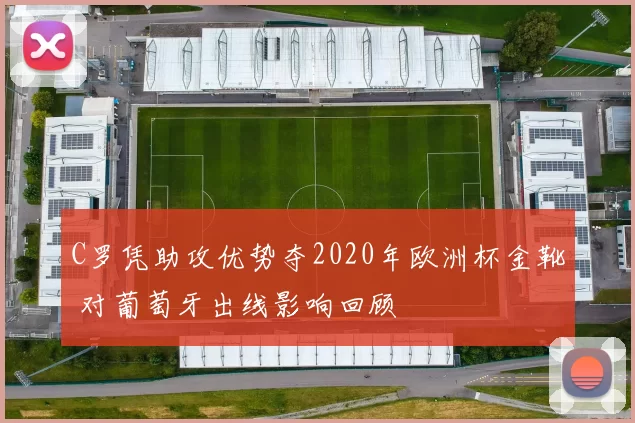 C罗凭助攻优势夺2020年欧洲杯金靴 对葡萄牙出线影响回顾