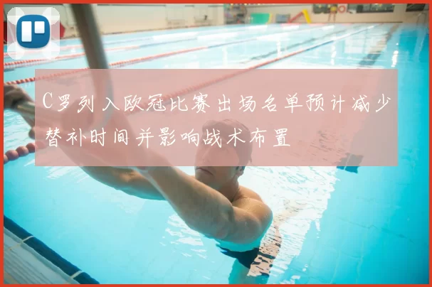 C罗列入欧冠比赛出场名单预计减少替补时间并影响战术布置