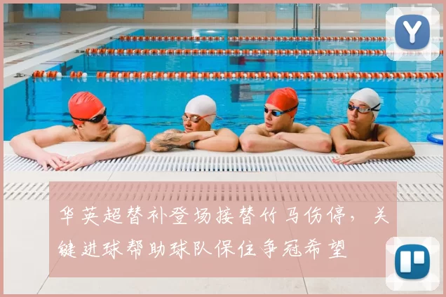 华英超替补登场接替竹马伤停，关键进球帮助球队保住争冠希望