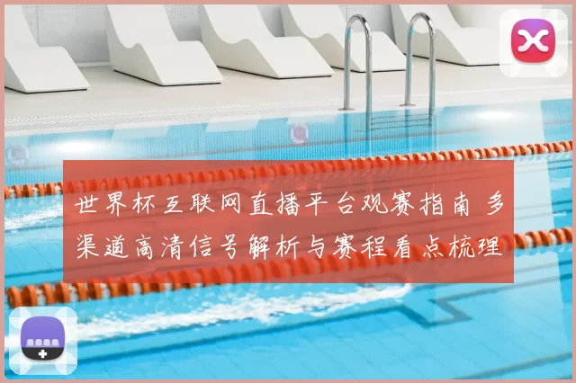世界杯互联网直播平台观赛指南 多渠道高清信号解析与赛程看点梳理