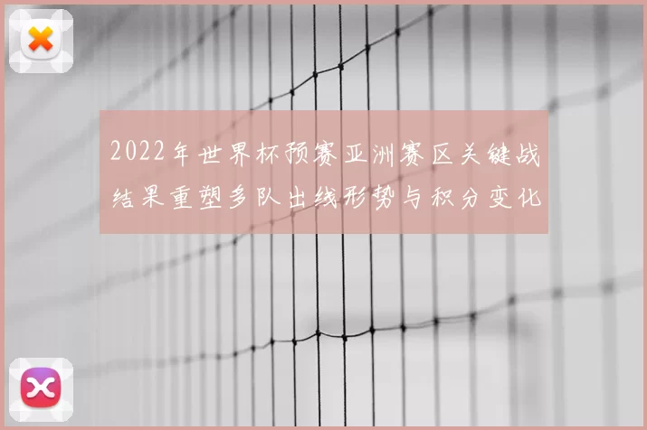 2022年世界杯预赛亚洲赛区关键战结果重塑多队出线形势与积分变化