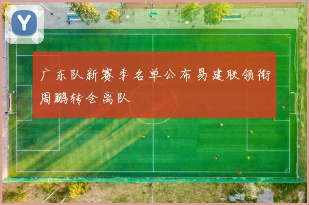 广东队新赛季名单公布易建联领衔周鹏转会离队