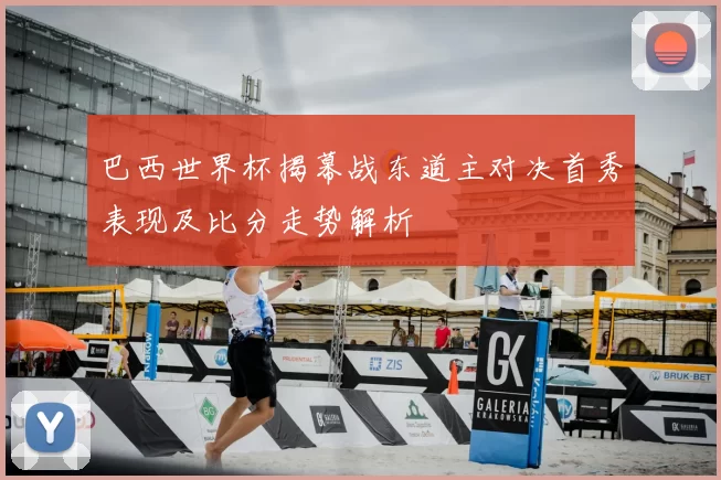 巴西世界杯揭幕战东道主对决首秀表现及比分走势解析