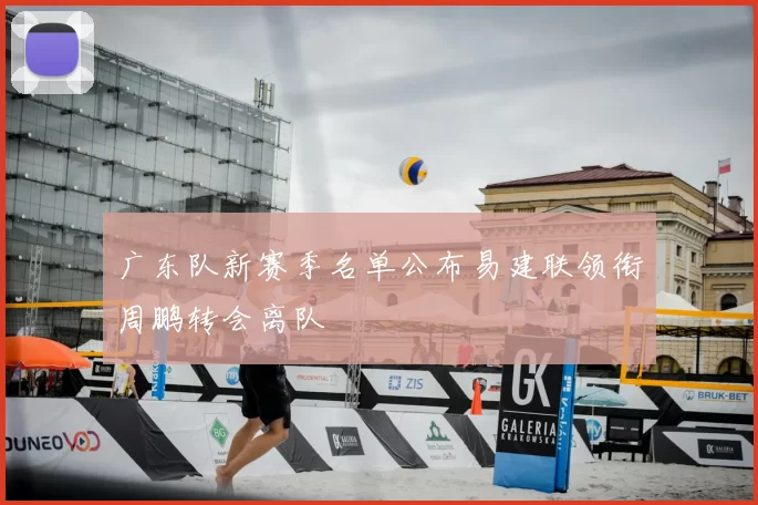 广东队新赛季名单公布易建联领衔周鹏转会离队