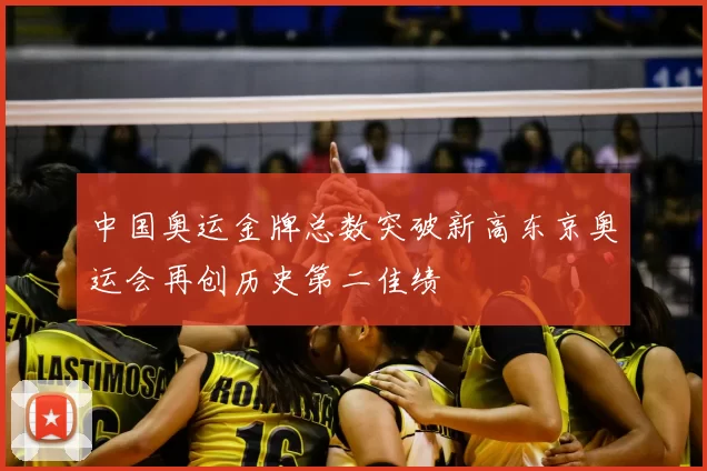 中国奥运金牌总数突破新高东京奥运会再创历史第二佳绩