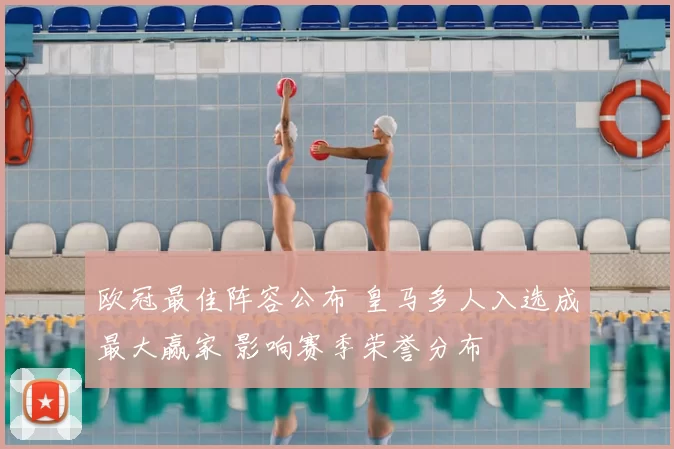 欧冠最佳阵容公布 皇马多人入选成最大赢家 影响赛季荣誉分布