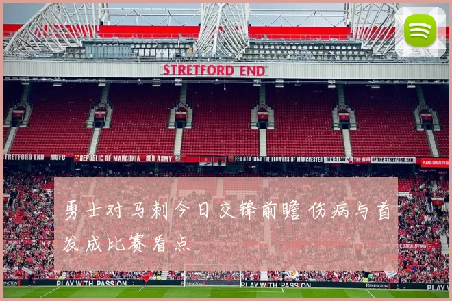 勇士对马刺今日交锋前瞻 伤病与首发成比赛看点