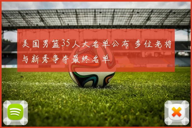 美国男篮35人大名单公布 多位老将与新秀争夺最终名单