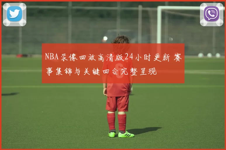 NBA录像回放高清版24小时更新 赛事集锦与关键回合完整呈现