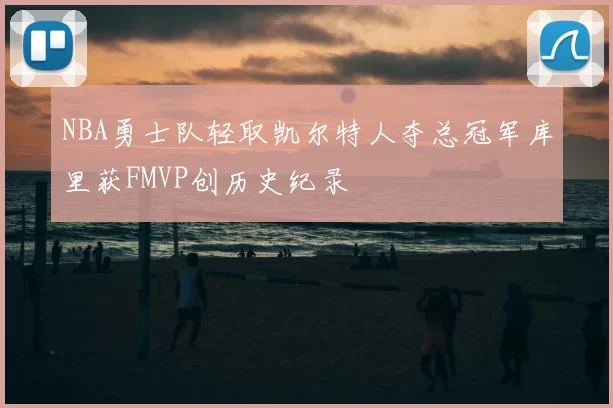 NBA勇士队轻取凯尔特人夺总冠军库里获FMVP创历史纪录