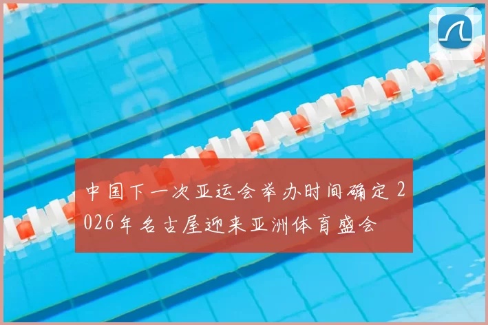 中国下一次亚运会举办时间确定 2026年名古屋迎来亚洲体育盛会