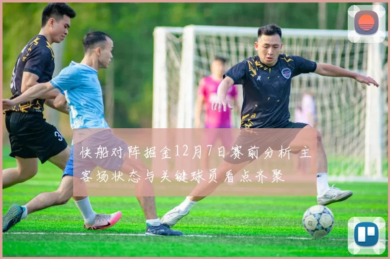快船对阵掘金12月7日赛前分析 主客场状态与关键球员看点齐聚