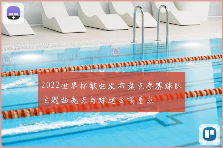 2022世界杯歌曲发布盘点参赛球队主题曲亮点与球迷合唱看点