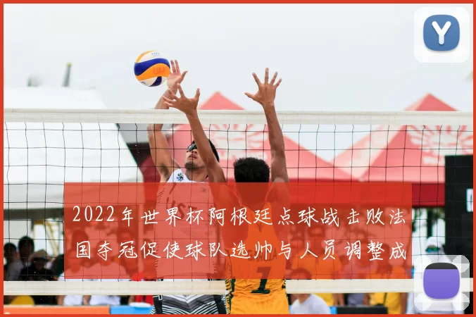 2022年世界杯阿根廷点球战击败法国夺冠促使球队选帅与人员调整成焦点