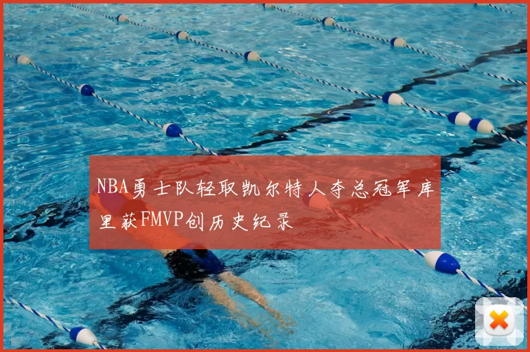 NBA勇士队轻取凯尔特人夺总冠军库里获FMVP创历史纪录