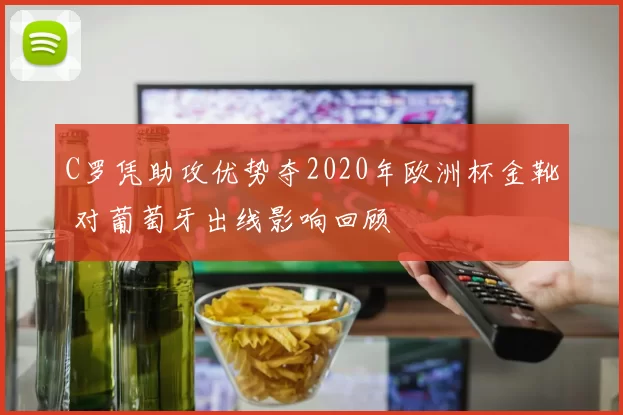 C罗凭助攻优势夺2020年欧洲杯金靴 对葡萄牙出线影响回顾