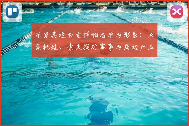 东京奥运会吉祥物名单与形象：米莱托娃、索美提对赛事与周边产业影响