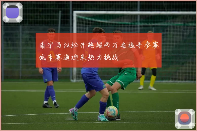 南宁马拉松开跑超两万名选手参赛城市赛道迎来热力挑战